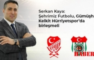 Serkan Kaya: Şehrimiz Futbolu, Gümüşhane Kelkit Hürriyetspor’da birleşmeli